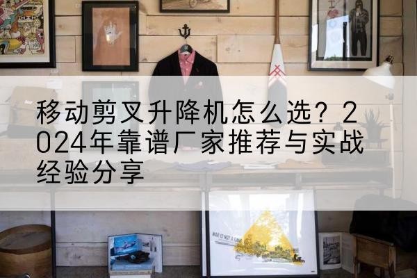 友好升降平台厂家推荐-移动剪叉升降机怎么选？2024年靠谱厂家推荐与实战经验分享