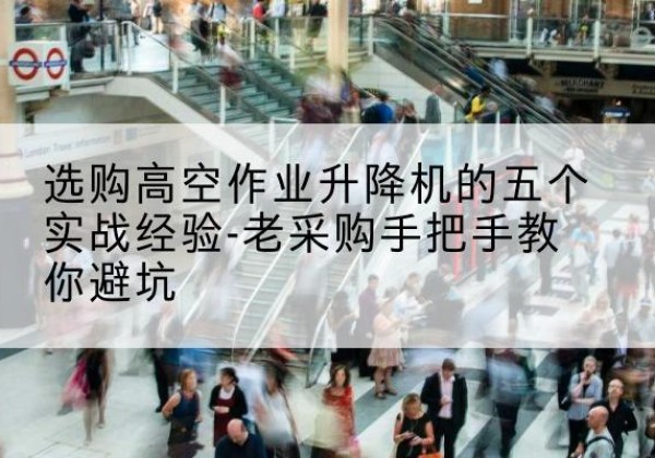 友好高空作业升降机厂家-选购高空作业升降机的五个实战经验-老采购手把手教你避坑
