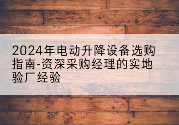友好电动剪叉升降平台厂家-2024年电动升降设备选购指南-资深采购经理的实地验厂经验
