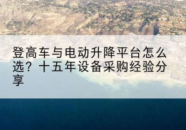 友好登高车厂家厂家-登高车与电动升降平台怎么选？十五年设备采购经验分享
