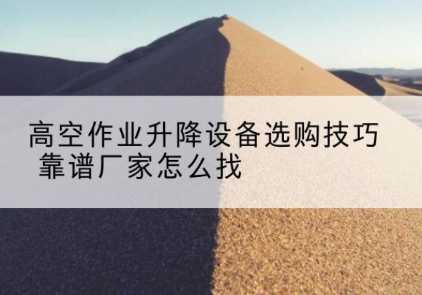 友好电动升降平台厂家推荐-高空作业升降设备选购技巧 靠谱厂家怎么找