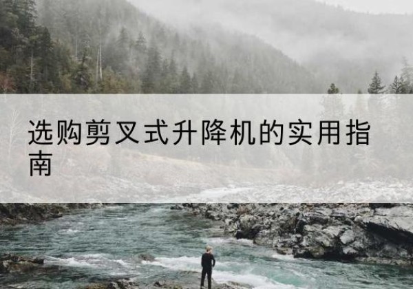 友好剪叉式升降机怎么选-选购剪叉式升降机的实用指南