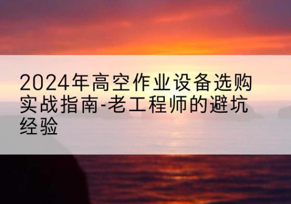 友好高空作业升降机厂家推荐-2024年高空作业设备选购实战指南-老工程师的避坑经验
